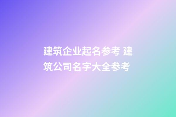 建筑企业起名参考 建筑公司名字大全参考